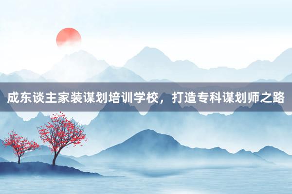 成东谈主家装谋划培训学校，打造专科谋划师之路
