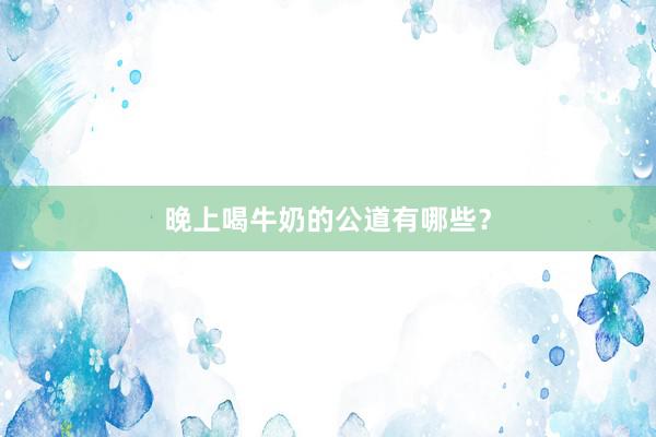 晚上喝牛奶的公道有哪些？