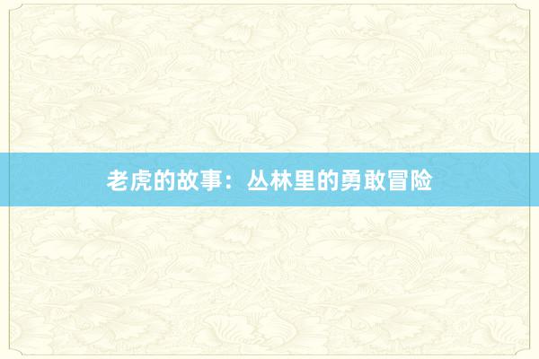老虎的故事：丛林里的勇敢冒险